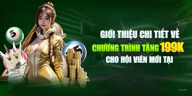 Giới thiệu ưu đãi chào mừng thành viên mới thưởng đến 199K